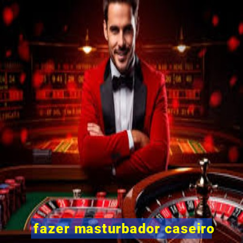 fazer masturbador caseiro